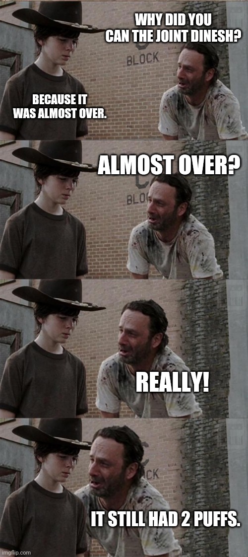 Rick and Carl Long Meme | WHY DID YOU CAN THE JOINT DINESH? BECAUSE IT WAS ALMOST OVER. ALMOST OVER? REALLY! IT STILL HAD 2 PUFFS. | image tagged in memes,rick and carl long | made w/ Imgflip meme maker