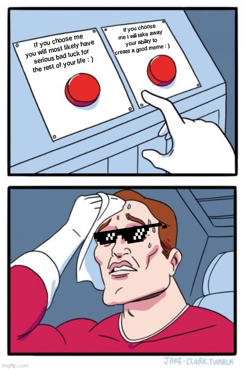 Two Buttons Meme | If you choose me I will take away your ability to create a good meme : ); If you choose me you will most likely have serious bad luck for the rest of your life : ) | image tagged in memes,two buttons | made w/ Imgflip meme maker