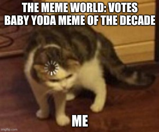 Loading cat | THE MEME WORLD: VOTES BABY YODA MEME OF THE DECADE; ME | image tagged in loading cat | made w/ Imgflip meme maker