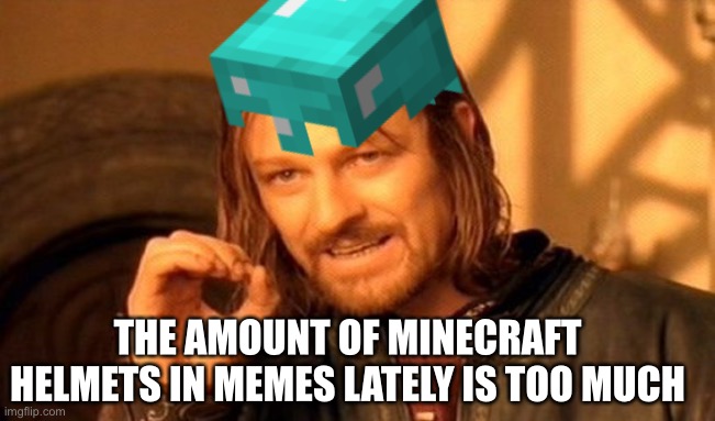 MINECRAFT | THE AMOUNT OF MINECRAFT HELMETS IN MEMES LATELY IS TOO MUCH | image tagged in minecraft | made w/ Imgflip meme maker