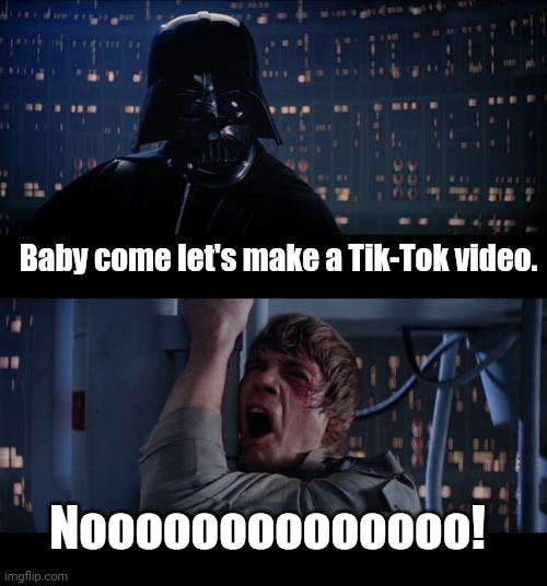 Star Wars No Meme | Baby come let's make a Tik-Tok video. Noooooooooooooo! | image tagged in memes,star wars no | made w/ Imgflip meme maker