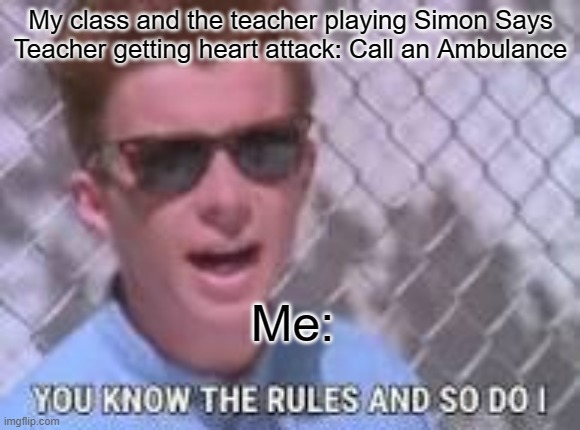 You know the rules and so do I | My class and the teacher playing Simon Says
Teacher getting heart attack: Call an Ambulance; Me: | image tagged in you know the rules and so do i | made w/ Imgflip meme maker