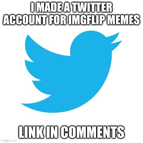 Twitter birds says | I MADE A TWITTER ACCOUNT FOR IMGFLIP MEMES; LINK IN COMMENTS | image tagged in twitter birds says | made w/ Imgflip meme maker