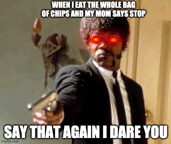 Say That Again I Dare You Meme | WHEN I EAT THE WHOLE BAG OF CHIPS AND MY MOM SAYS STOP; SAY THAT AGAIN I DARE YOU | image tagged in memes,say that again i dare you | made w/ Imgflip meme maker