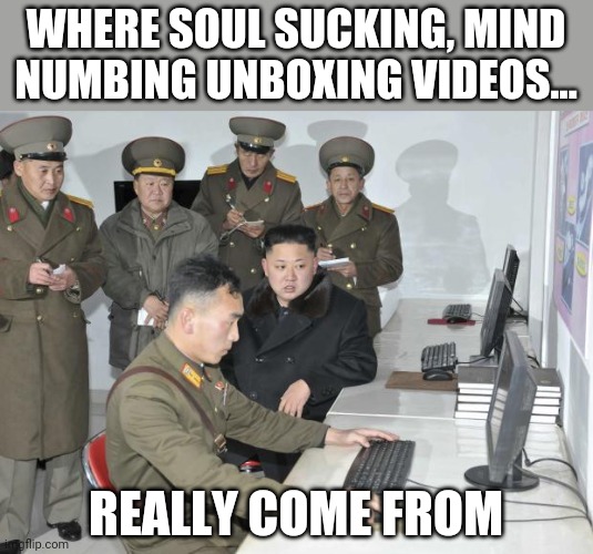 North Korean Computer | WHERE SOUL SUCKING, MIND NUMBING UNBOXING VIDEOS... REALLY COME FROM | image tagged in north korean computer | made w/ Imgflip meme maker