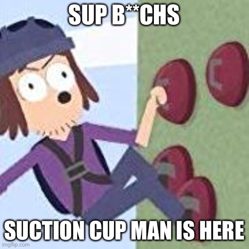 suction cup man | SUP B**CHS; SUCTION CUP MAN IS HERE | image tagged in suction cup man | made w/ Imgflip meme maker