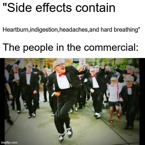 Commercials be like | "Side effects contain; Heartburn,indigestion,headaches,and hard breathing"; The people in the commercial: | image tagged in comedy,funny memes,funny | made w/ Imgflip meme maker