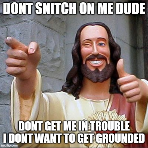 me when my  sister snitches on me | DONT SNITCH ON ME DUDE; DONT GET ME IN TROUBLE I DONT WANT TO GET GROUNDED | image tagged in memes,buddy christ | made w/ Imgflip meme maker