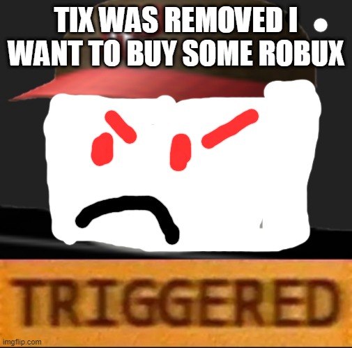 im poor | TIX WAS REMOVED I WANT TO BUY SOME ROBUX | image tagged in roblox triggered | made w/ Imgflip meme maker