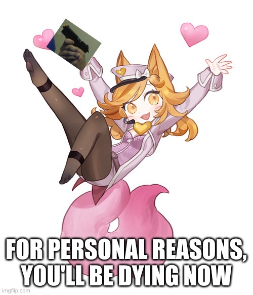 fox girl | FOR PERSONAL REASONS, YOU'LL BE DYING NOW | image tagged in fox girl | made w/ Imgflip meme maker
