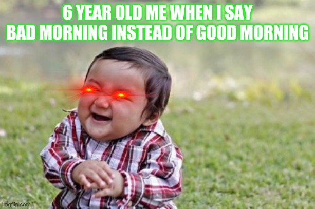 HEHE | 6 YEAR OLD ME WHEN I SAY BAD MORNING INSTEAD OF GOOD MORNING | image tagged in memes,evil toddler | made w/ Imgflip meme maker