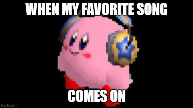 vibing kirbo | WHEN MY FAVORITE SONG; COMES ON | image tagged in headphone kirby | made w/ Imgflip meme maker