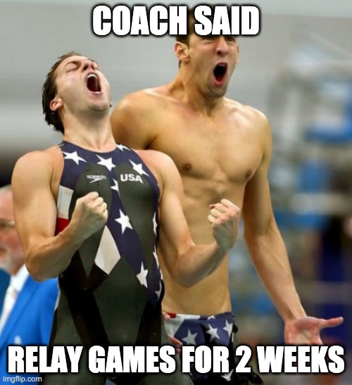 Ecstatic Michael Phelps  | COACH SAID; RELAY GAMES FOR 2 WEEKS | image tagged in ecstatic michael phelps | made w/ Imgflip meme maker