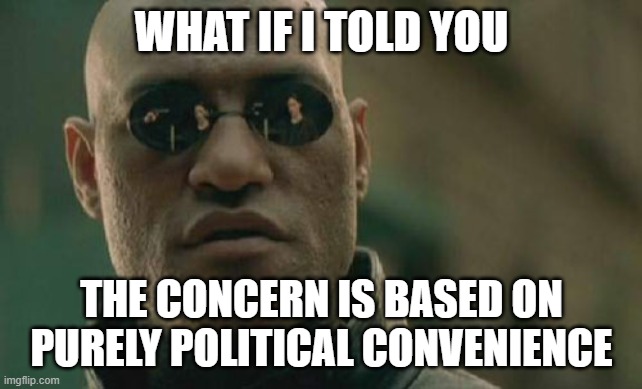 Matrix Morpheus Meme | WHAT IF I TOLD YOU THE CONCERN IS BASED ON PURELY POLITICAL CONVENIENCE | image tagged in memes,matrix morpheus | made w/ Imgflip meme maker