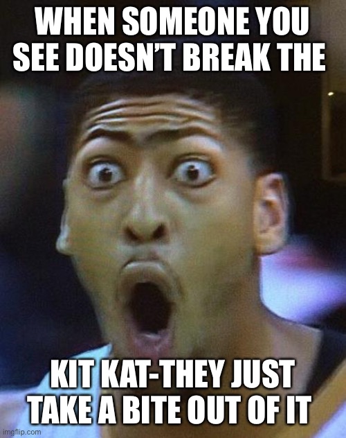 The shock when someone does this: | WHEN SOMEONE YOU SEE DOESN’T BREAK THE; KIT KAT-THEY JUST TAKE A BITE OUT OF IT | image tagged in shocked face,you're doing it wrong | made w/ Imgflip meme maker