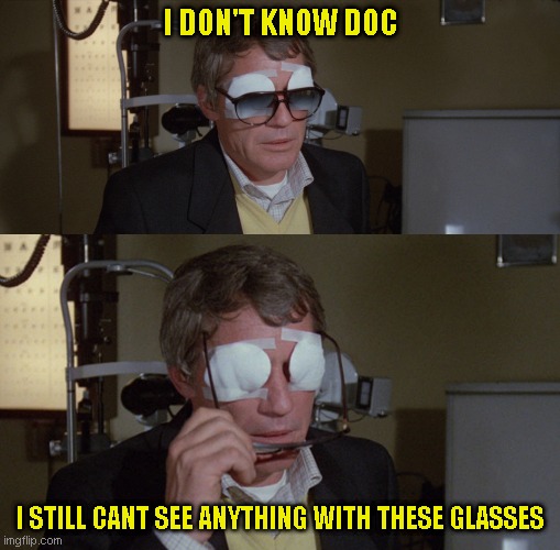 Maybe a stronger prescription? | I DON'T KNOW DOC; I STILL CANT SEE ANYTHING WITH THESE GLASSES | image tagged in just a joke | made w/ Imgflip meme maker