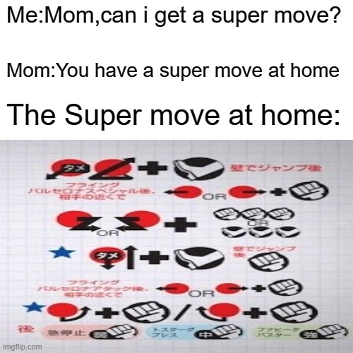 Fighting games man | Me:Mom,can i get a super move? Mom:You have a super move at home; The Super move at home: | image tagged in fighting,video games | made w/ Imgflip meme maker