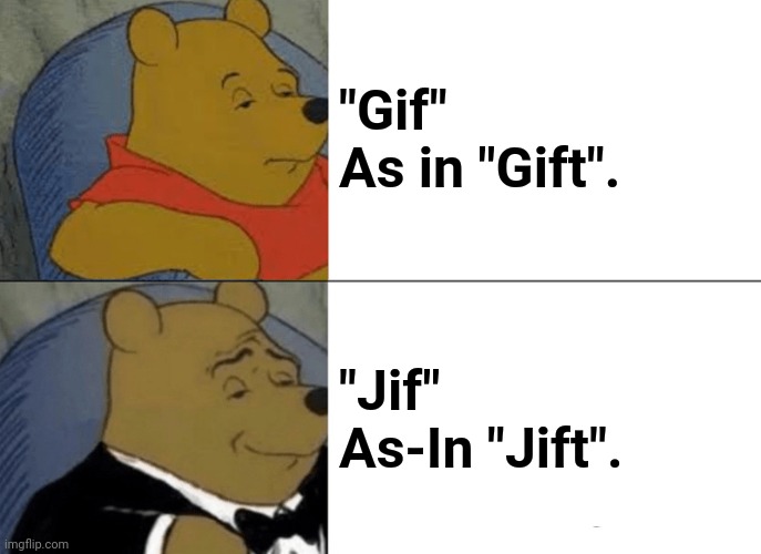 Gif Pronounce. Jif. | "Gif" 
As in "Gift". "Jif" As-In "Jift". | image tagged in memes,tuxedo winnie the pooh | made w/ Imgflip meme maker