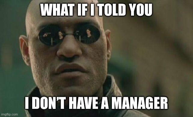 Matrix Morpheus Meme | WHAT IF I TOLD YOU I DON’T HAVE A MANAGER | image tagged in memes,matrix morpheus | made w/ Imgflip meme maker