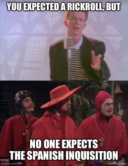 You expected a Rickroll, but NO ONE EXPECTS THE SPANISH INQUISITION | YOU EXPECTED A RICKROLL, BUT; NO ONE EXPECTS THE SPANISH INQUISITION; KONO; DA! u/CrapInMyCornFlakes | image tagged in nobody expects the spanish inquisition monty python,rick astley,kono dio da | made w/ Imgflip meme maker