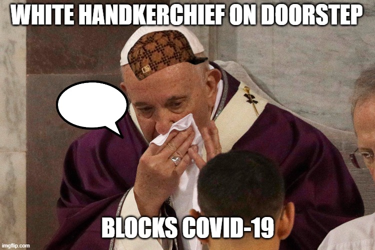Infallible Papa says white handkerchief on doorstep blocks COVID-19 | WHITE HANDKERCHIEF ON DOORSTEP; BLOCKS COVID-19 | image tagged in the sick man of europe | made w/ Imgflip meme maker