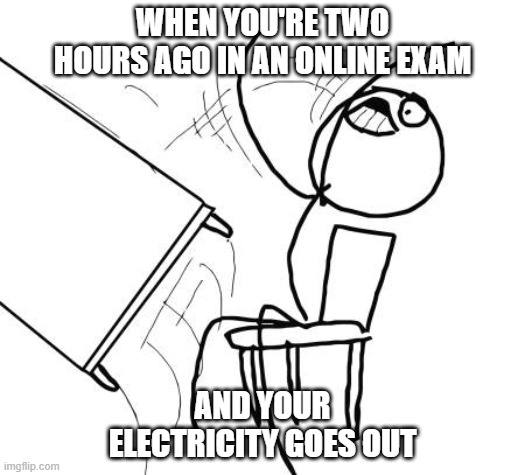 Tiempos de cuarentena xD | WHEN YOU'RE TWO HOURS AGO IN AN ONLINE EXAM; AND YOUR ELECTRICITY GOES OUT | image tagged in memes,table flip guy | made w/ Imgflip meme maker