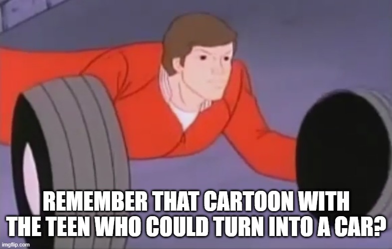Turbo Teen | REMEMBER THAT CARTOON WITH THE TEEN WHO COULD TURN INTO A CAR? | image tagged in classic cartoons | made w/ Imgflip meme maker