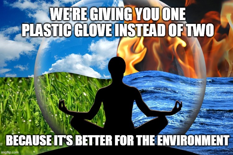 Earth Worshipers | WE'RE GIVING YOU ONE PLASTIC GLOVE INSTEAD OF TWO; BECAUSE IT'S BETTER FOR THE ENVIRONMENT | image tagged in earth,planet,environment,liberals,tree hugger,democrats | made w/ Imgflip meme maker