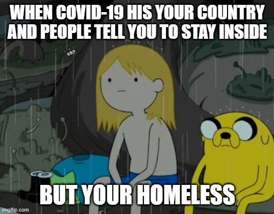 What house? | WHEN COVID-19 HIS YOUR COUNTRY AND PEOPLE TELL YOU TO STAY INSIDE; BUT YOUR HOMELESS | image tagged in memes,life sucks | made w/ Imgflip meme maker