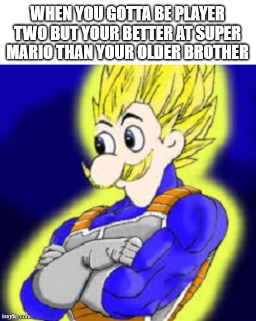 Super Saiyan Weegee | WHEN YOU GOTTA BE PLAYER TWO BUT YOUR BETTER AT SUPER MARIO THAN YOUR OLDER BROTHER | image tagged in super saiyan weegee | made w/ Imgflip meme maker