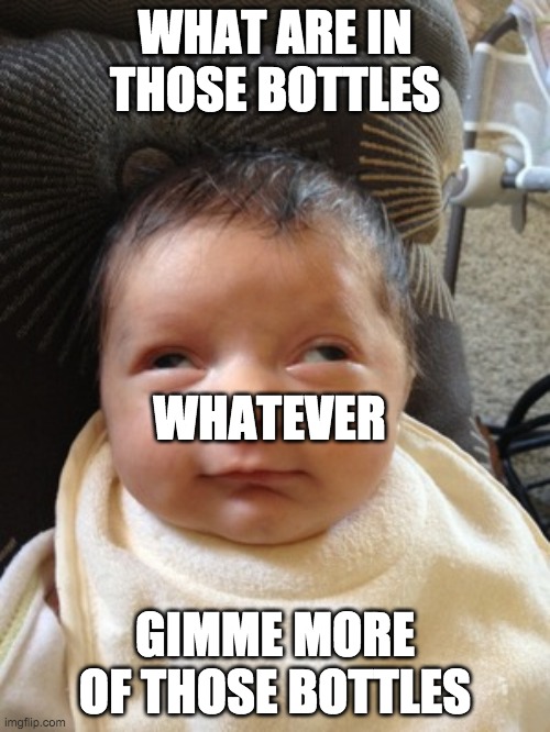 Half Sleep child | WHAT ARE IN THOSE BOTTLES; WHATEVER; GIMME MORE OF THOSE BOTTLES | image tagged in half sleep child | made w/ Imgflip meme maker