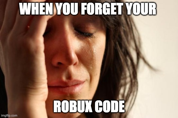 First World Problems | WHEN YOU FORGET YOUR; ROBUX CODE | image tagged in memes,first world problems | made w/ Imgflip meme maker