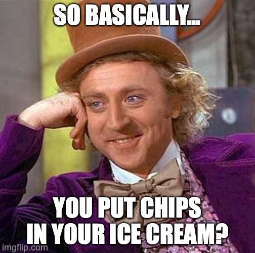 Creepy Condescending Wonka | SO BASICALLY... YOU PUT CHIPS IN YOUR ICE CREAM? | image tagged in memes,creepy condescending wonka | made w/ Imgflip meme maker