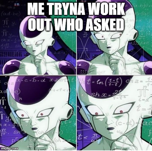 Shut the heck up | ME TRYNA WORK OUT WHO ASKED | image tagged in thinking frieza | made w/ Imgflip meme maker