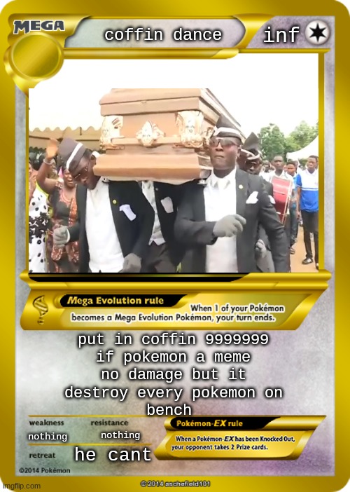 coffin dance OP |  inf; coffin dance; put in coffin 9999999

if pokemon a meme
no damage but it
destroy every pokemon on
bench; nothing; nothing; he cant | image tagged in pokemon card meme | made w/ Imgflip meme maker