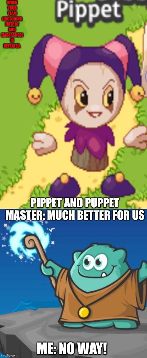 Pippet’s conversation with me | WHEN YOUR TEAM (INCLUDING HOTPOT AND EMBERSHED) IS DEFEATED. PIPPET AND PUPPET MASTER: MUCH BETTER FOR US; ME: NO WAY! | image tagged in prodigy | made w/ Imgflip meme maker