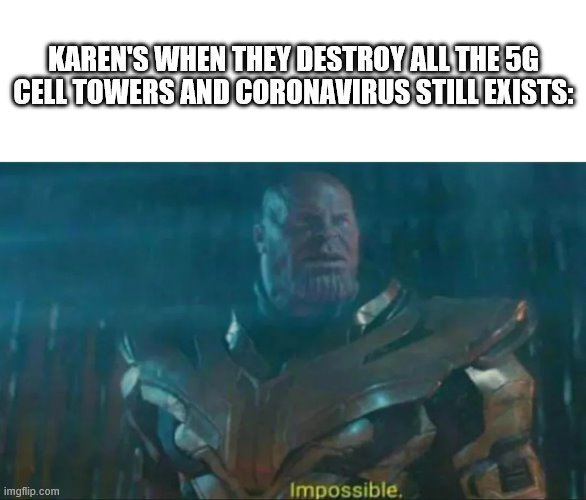 Thanos Impossible | KAREN'S WHEN THEY DESTROY ALL THE 5G CELL TOWERS AND CORONAVIRUS STILL EXISTS: | image tagged in thanos impossible | made w/ Imgflip meme maker