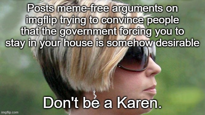 Karen | Posts meme-free arguments on imgflip trying to convince people that the government forcing you to stay in your house is somehow desirable Do | image tagged in karen | made w/ Imgflip meme maker
