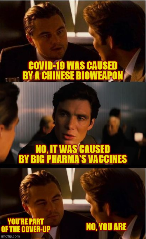 Could it be that the crackpots aren't willing to blame the President for not doing whatever it is they want him to? | COVID-19 WAS CAUSED BY A CHINESE BIOWEAPON; NO, IT WAS CAUSED BY BIG PHARMA'S VACCINES; YOU'RE PART OF THE COVER-UP; NO, YOU ARE | image tagged in inception,covid-19,conspiracy theories,big pharma,biological warfare,pick one | made w/ Imgflip meme maker