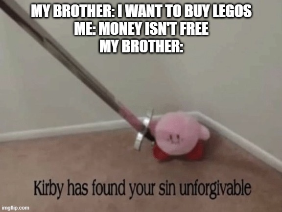 Kirby has found your sin unforgivable | MY BROTHER: I WANT TO BUY LEGOS
ME: MONEY ISN'T FREE
MY BROTHER: | image tagged in kirby has found your sin unforgivable,funny,memes | made w/ Imgflip meme maker