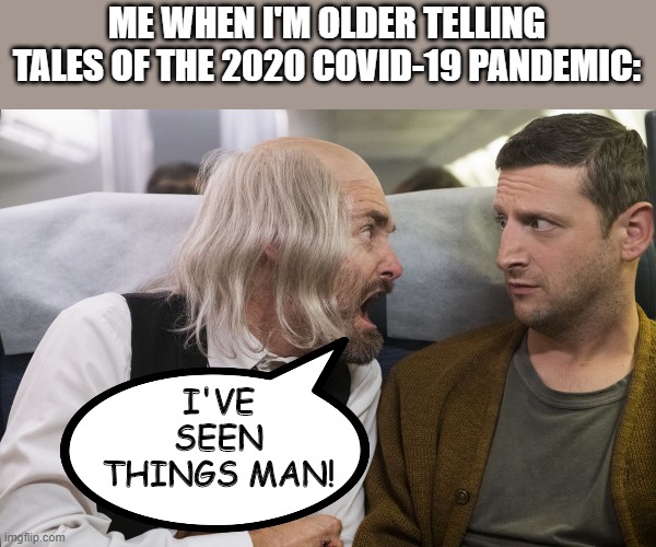 Crazy Old Geezer | ME WHEN I'M OLDER TELLING TALES OF THE 2020 COVID-19 PANDEMIC:; I'VE SEEN THINGS MAN! | image tagged in coronavirus | made w/ Imgflip meme maker