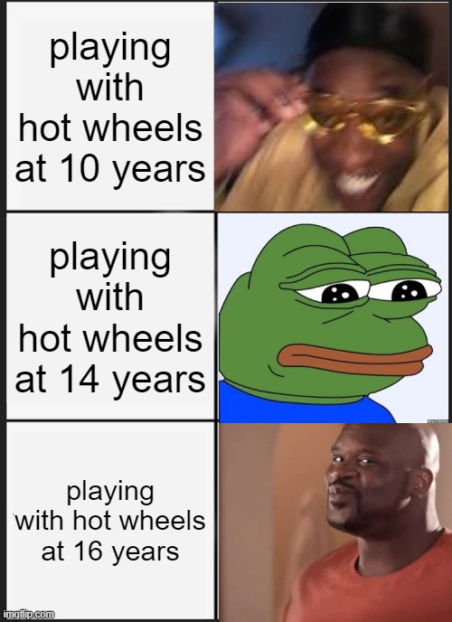 hot wheels | playing with hot wheels at 10 years; playing with hot wheels at 14 years; playing with hot wheels at 16 years | image tagged in memes | made w/ Imgflip meme maker
