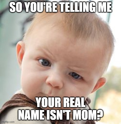 Skeptical Baby | SO YOU'RE TELLING ME; YOUR REAL NAME ISN'T MOM? | image tagged in memes,skeptical baby,funny,mom | made w/ Imgflip meme maker