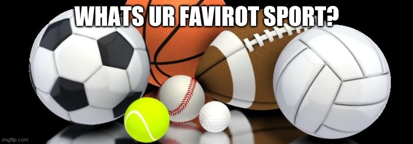 WHATS UR FAVIROT SPORT? | made w/ Imgflip meme maker