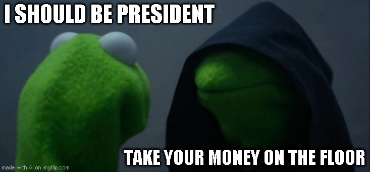 uncanny | I SHOULD BE PRESIDENT; TAKE YOUR MONEY ON THE FLOOR | image tagged in memes,evil kermit | made w/ Imgflip meme maker