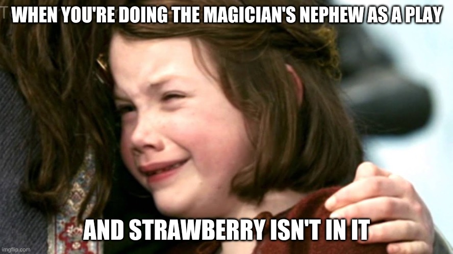 And then it gets canceled too | WHEN YOU'RE DOING THE MAGICIAN'S NEPHEW AS A PLAY; AND STRAWBERRY ISN'T IN IT | image tagged in strawberry,fledge | made w/ Imgflip meme maker