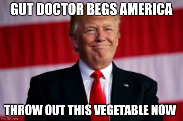 Click bait | GUT DOCTOR BEGS AMERICA; THROW OUT THIS VEGETABLE NOW | image tagged in donald trump | made w/ Imgflip meme maker