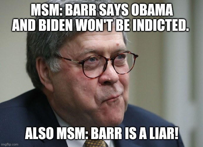 Media suddenly forgot that they don't know what Obamagate means | MSM: BARR SAYS OBAMA AND BIDEN WON'T BE INDICTED. ALSO MSM: BARR IS A LIAR! | image tagged in william barr,mainstream media,media lies,obamagate | made w/ Imgflip meme maker