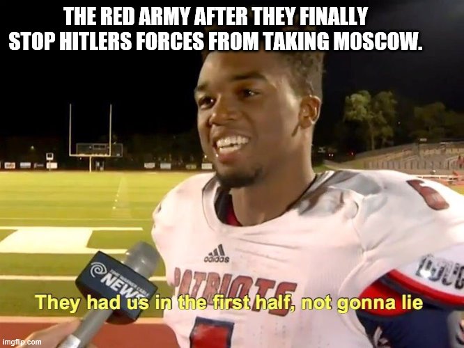 They had us in the first half | THE RED ARMY AFTER THEY FINALLY STOP HITLERS FORCES FROM TAKING MOSCOW. | image tagged in they had us in the first half | made w/ Imgflip meme maker