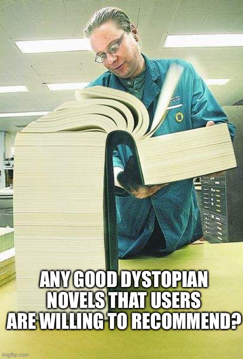 Thick book reading | ANY GOOD DYSTOPIAN NOVELS THAT USERS ARE WILLING TO RECOMMEND? | image tagged in thick book reading | made w/ Imgflip meme maker